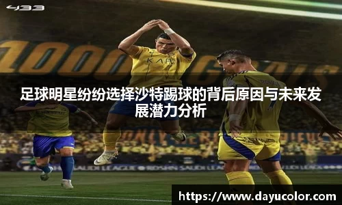 足球明星纷纷选择沙特踢球的背后原因与未来发展潜力分析